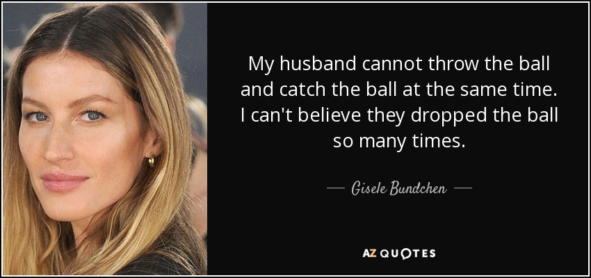 quote-my-husband-cannot-throw-the-ball-and-catch-the-ball-at-the-same-time-i-can-t-believe-gisele-bundchen-152-18-84.jpg